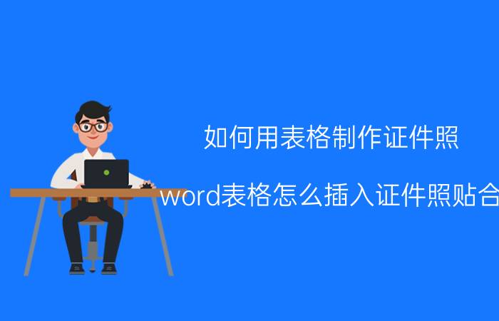 如何用表格制作证件照 word表格怎么插入证件照贴合？